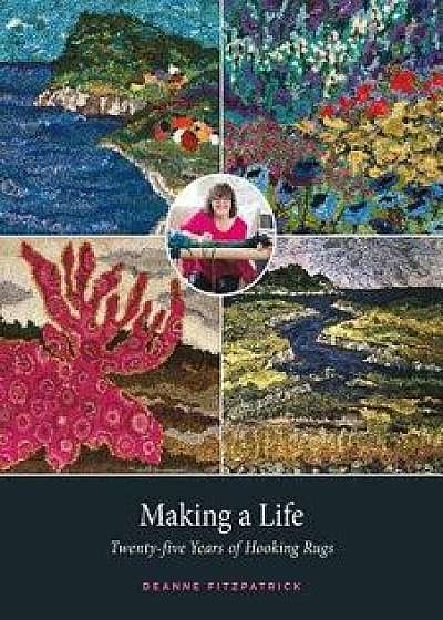 Making a Life: Twenty-Five Years of Hooking Rugs, Hardcover/Deanne Fitzpatrick