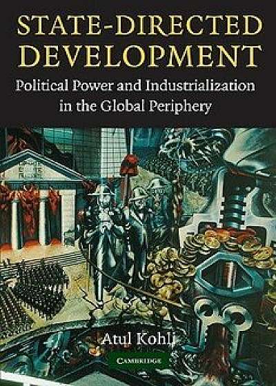 State-Directed Development: Political Power and Industrialization in the Global Periphery, Paperback/Atul Kohli