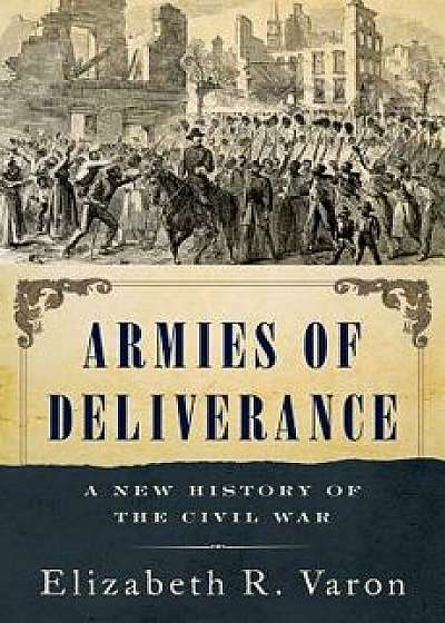 Armies of Deliverance: A New History of the Civil War, Hardcover/Elizabeth R. Varon