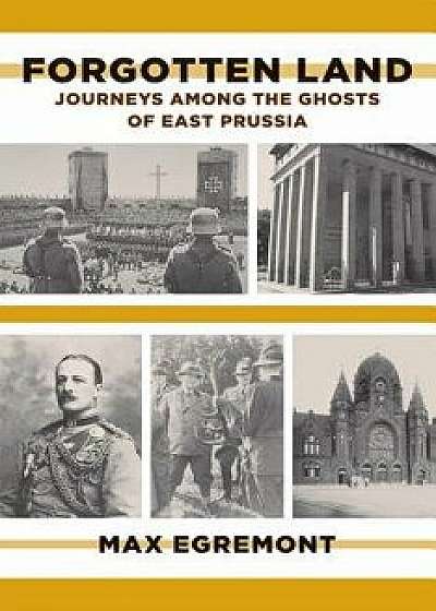 Forgotten Land: Journeys Among the Ghosts of East Prussia, Paperback/Max Egremont