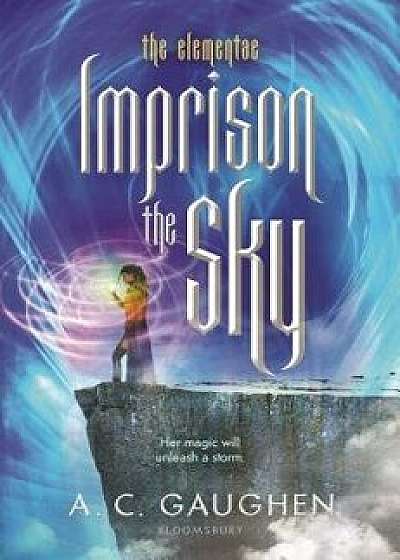 Imprison the Sky, Hardcover/A. C. Gaughen