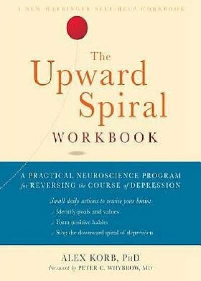 The Upward Spiral Workbook: A Practical Neuroscience Program for Reversing the Course of Depression, Paperback/Alex Korb