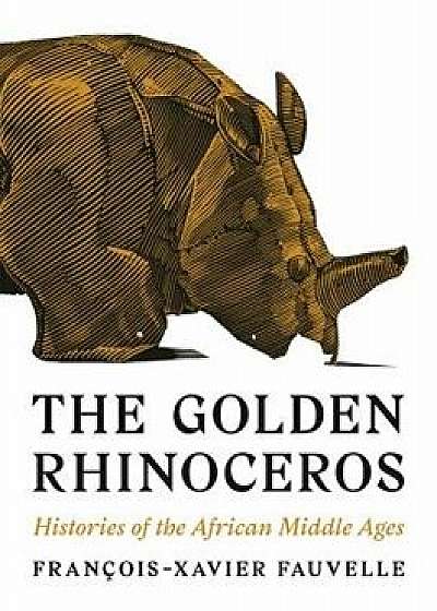 The Golden Rhinoceros: Histories of the African Middle Ages, Hardcover/Francois-Xavier Fauvelle