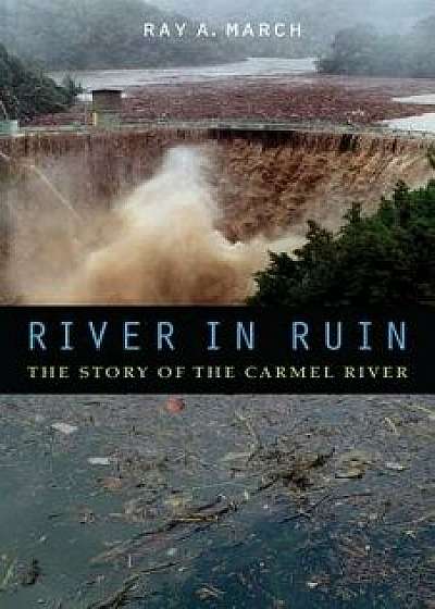 River in Ruin: The Story of the Carmel River, Hardcover/Ray a. March