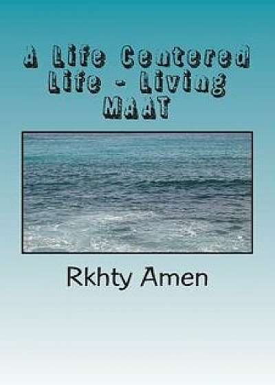 A Life Centered Life Living Maat: Living Maat, Paperback/Rkhty Amen