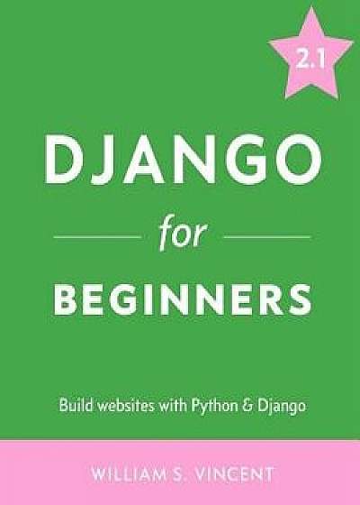 Django for Beginners: Build Websites with Python and Django, Paperback/William S. Vincent