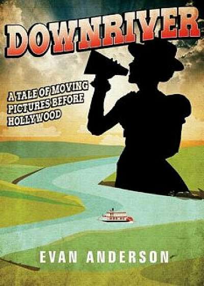Downriver:: A Tale of Moving Pictures Before Hollywood, Paperback/Evan Anderson