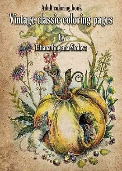Vintage Classic Coloring Pages: Adult Coloring Book (Relaxing Coloring Pages, Stress Relieving Designs, People, Animals, Flowers, Fairies and More), Paperback/Tatiana Bogema (Stolova)