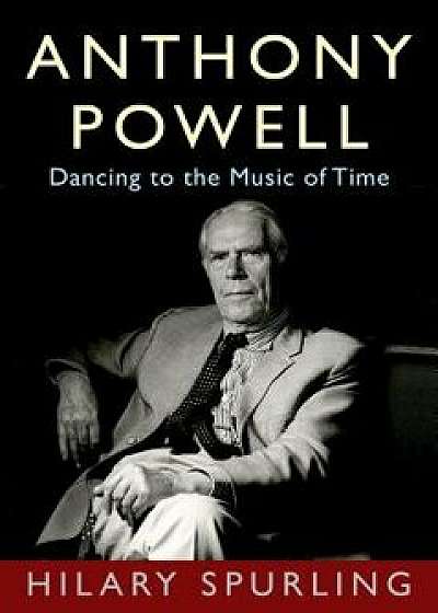 Anthony Powell: Dancing to the Music of Time, Hardcover/Hilary Spurling
