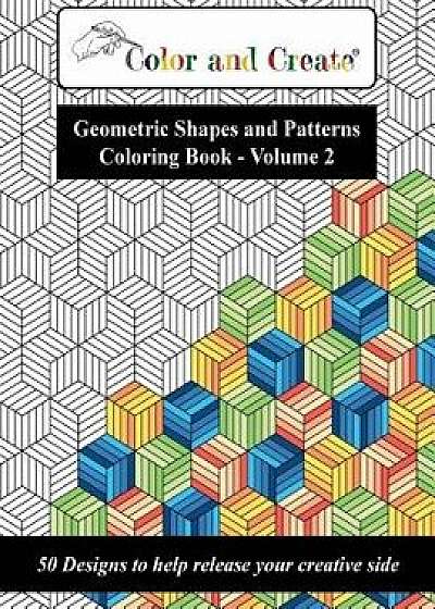 Color and Create - Geometric Shapes and Patterns Coloring Book, Vol.2: 50 Designs to Help Release Your Creative Side, Paperback/Color and Create