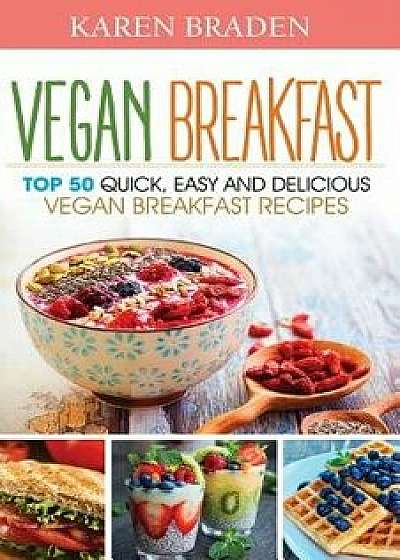 Vegan Breakfast: Top 50 Quick, Easy and Delicious Vegan Breakfast Recipes, Paperback/Karen Braden
