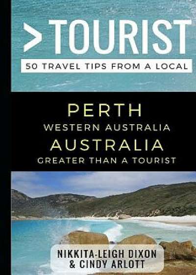 Greater Than a Tourist - Perth Western Australia Australia: 50 Travel Tips from a Local, Paperback/Cindy Arlott
