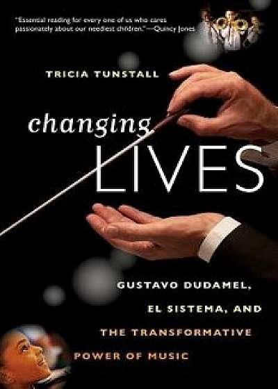 Changing Lives: Gustavo Dudamel, El Sistema, and the Transformative Power of Music, Paperback/Tricia Tunstall