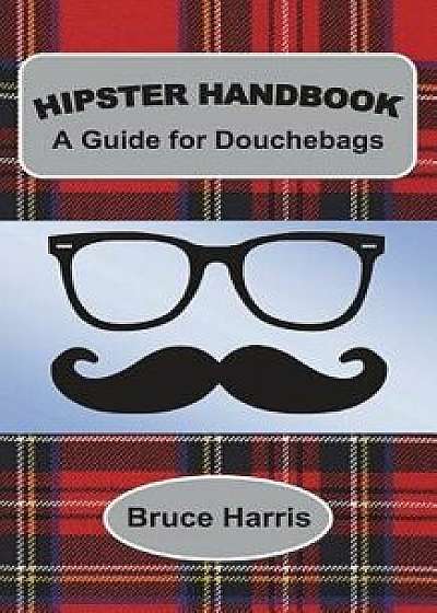 Hipster Handbook: A Guide for Douchebags: A Millenial Series, Paperback/Bruce Harris