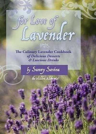 For Love of Lavender: The Culinary Lavender Cookbook of Delicious Desserts & Luscious Drinks, Paperback/Sunny Savina