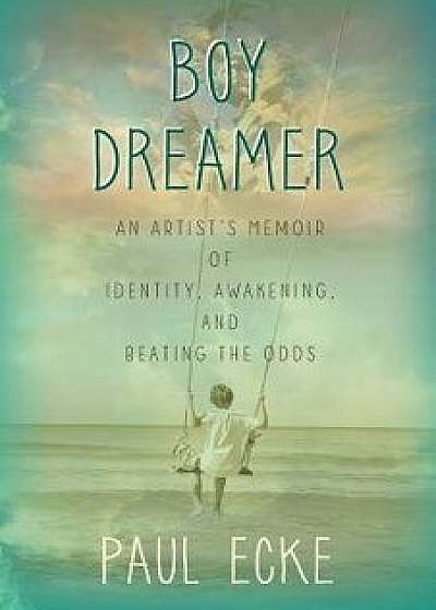 Boy Dreamer: An Artist's Memoir of Identity, Awakening, and Beating the Odds, Paperback/Paul Ecke