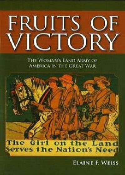 Fruits of Victory: The Woman's Land Army of America in the Great War, Paperback/Elaine F. Weiss