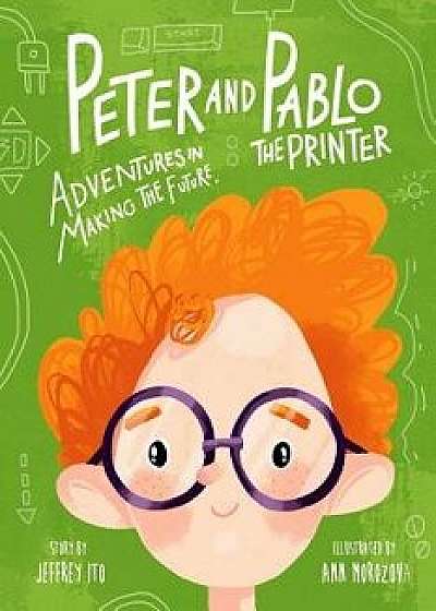 Peter and Pablo the Printer: Adventures in Making the Future, Paperback/Jeffrey Ito