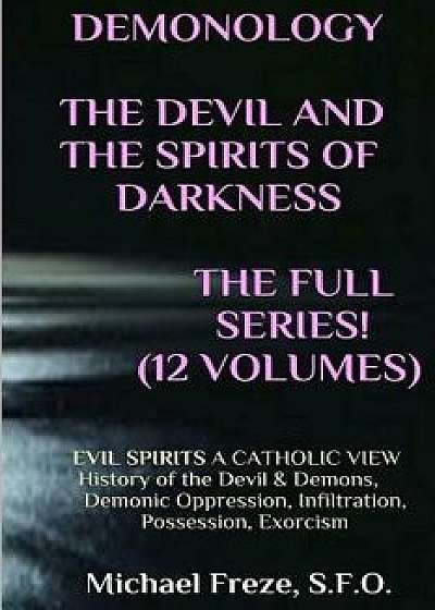 Demonology the Devil and the Spirits of Darkness Expanded!: Evil Spirits a Catholic View, Paperback/Michael Freze
