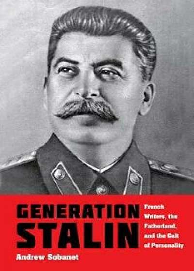 Generation Stalin: French Writers, the Fatherland, and the Cult of Personality, Paperback/Andrew Sobanet