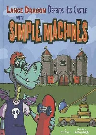 Lance Dragon Defends His Castle with Simple Machines, Paperback/Eric Mark Braun