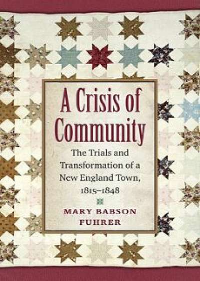 A Crisis of Community: The Trials and Transformation of a New England Town, 1815-1848/Mary Babson Fuhrer