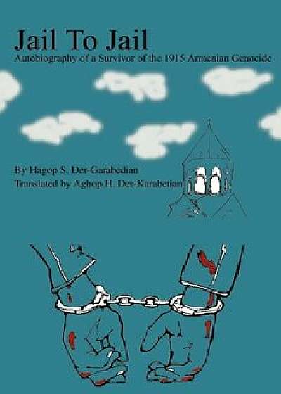 Jail to Jail: Autobiography of a Survivor of the 1915 Armenian Genocide, Paperback/Aghop H. Der-Karabetian