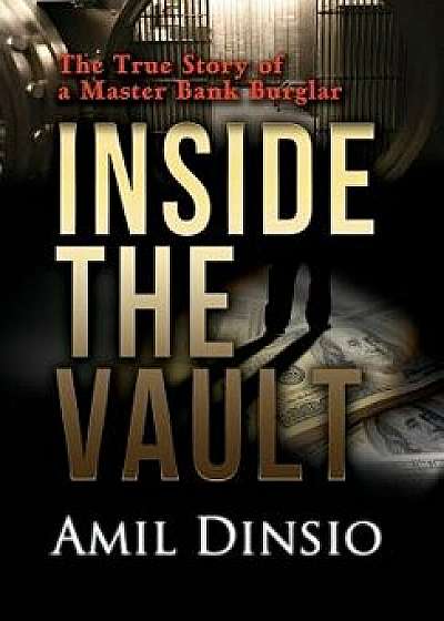 Inside the Vault: The True Story of a Master Bank Burglar, Hardcover/Amil Dinsio