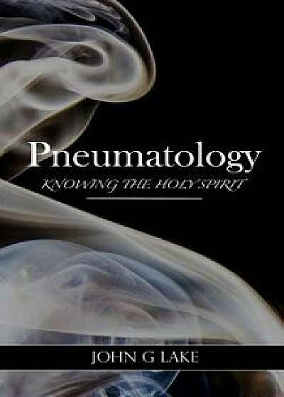 Pneumatology: Knowing the Holy Spirit, Paperback/John G. Lake
