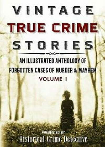 Vintage True Crime Stories: An Illustrated Anthology of Forgotten Cases of Murder & Mayhem, Paperback/Frank Dalton O'Sullivan
