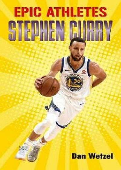 Epic Athletes: Stephen Curry, Hardcover/Dan Wetzel
