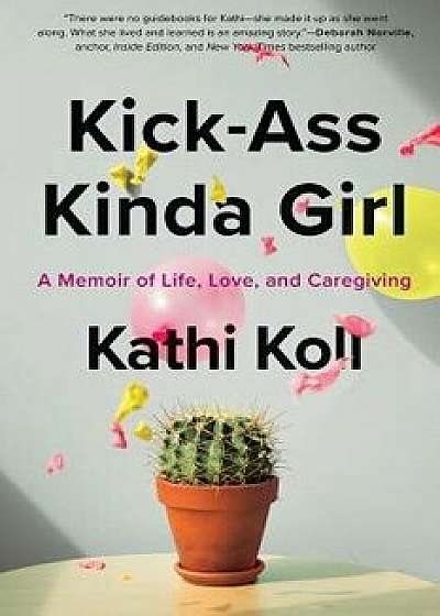 Kick-Ass Kinda Girl: A Memoir of Life, Love, and Caregiving, Paperback/Kathi Koll