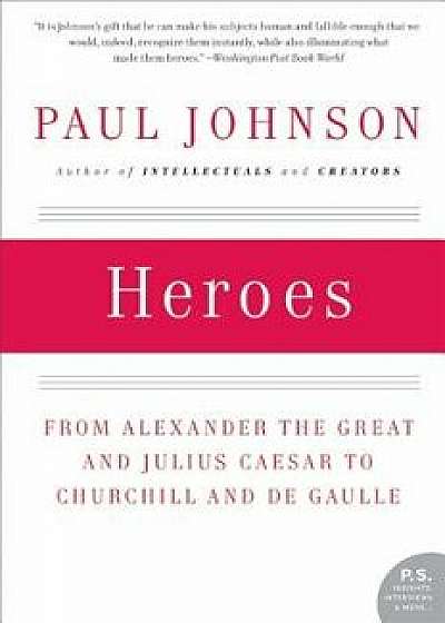 Heroes: From Alexander the Great and Julius Caesar to Churchill and de Gaulle, Paperback/Paul Johnson
