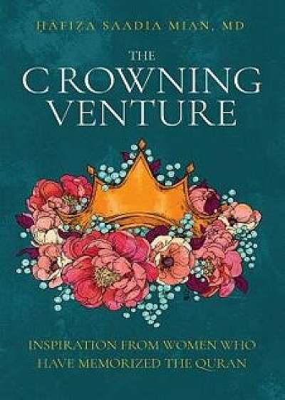 The Crowning Venture: Inspiration from Women Who Have Memorized the Quran, Paperback/Saadia Mian