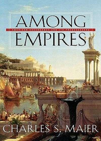 Among Empires: American Ascendancy and Its Predecessors, Paperback/Charles S. Maier