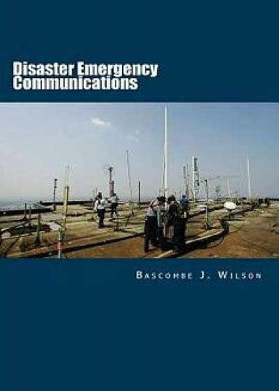 Disaster Emergency Communications: Planning and Response Guide/Bascombe J. Wilson