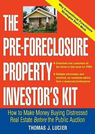 The Pre-Foreclosure Property Investor's Kit: How to Make Money Buying Distressed Real Estate -- Before the Public Auction, Paperback/Thomas Lucier