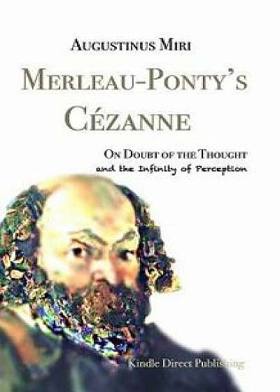 Merleau-Ponty's Cézanne: On Doubt of the Thought and the Infinity of Perception, Paperback/Augustinus Miri
