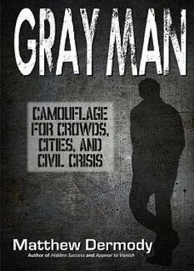 Gray Man: Camouflage for Crowds, Cities, and Civil Crisis, Paperback/Matthew Dermody
