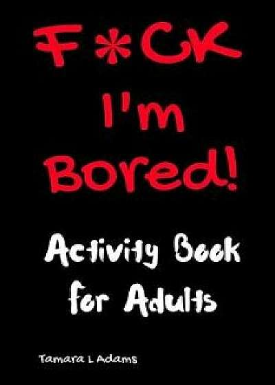 Fck I'm Bored! Activity Book For Adults, Paperback/Tamara L. Adams