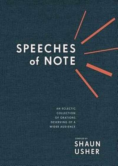 Speeches of Note: An Eclectic Collection of Orations Deserving of a Wider Audience, Hardcover/Shaun Usher