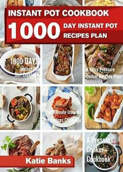 Instant Pot Cookbook: 1000 Day Instant Pot Recipes Plan: 1000 Days Instant Pot Diet Cookbook:3 Years Pressure Cooker Recipes Plan: The Ultim, Paperback/Katie Banks
