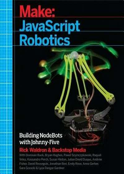 JavaScript Robotics: Building Nodebots with Johnny-Five, Raspberry Pi, Arduino, and Beaglebone, Paperback/Backstop Media
