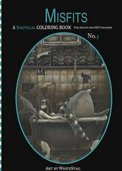 Misfits a Nautical Coloring Book for Adults and Odd Children: Mermaids, Pirates, Sailors and Sea Monsters, Oh My!, Paperback/White Stag