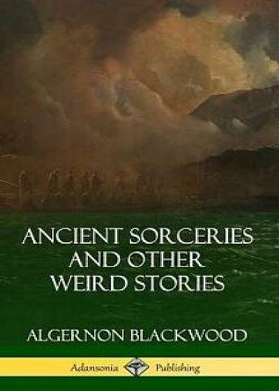 Ancient Sorceries and Other Weird Stories (Hardcover)/Algernon Blackwood