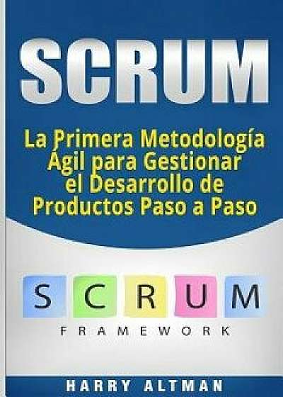 Scrum: La Primera Metodologia Agil Para Gestionar El Desarrollo de Productos Paso a Paso (Scrum in Spanish/ Scrum En Espańol), Paperback/Harry Altman