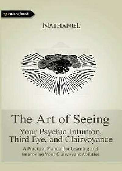 The Art of Seeing: Your Psychic Intuition, Third Eye, and Clairvoyance, Paperback/Nathaniel
