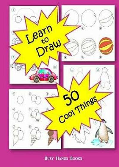How to Draw 50 Cool Things: How to Draw for Kids: How to Draw Cool Stuff, Paperback/Busy Hands Books