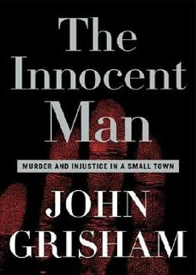 The Innocent Man: Murder and Injustice in a Small Town, Hardcover/John Grisham