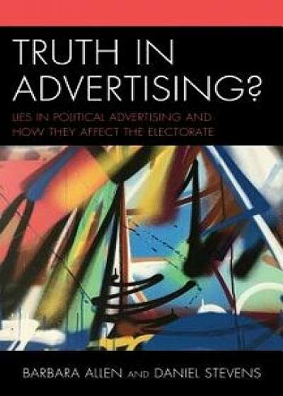 Truth in Advertising?: Lies in Political Advertising and How They Affect the Electorate/Barbara Allen